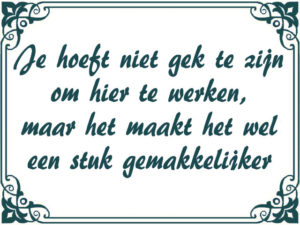 Nederlandse aanwijzing met een groene rand en een bloemmotief, met de tekst 'Je hoeft niet gek te zijn om hier te werken, maar het maakt het wel een stuk gemakkelijker'.